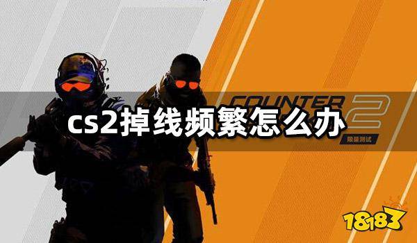 oppo手机闪退:cs2掉线频繁怎么办 cs2闪退掉线问题解决方法