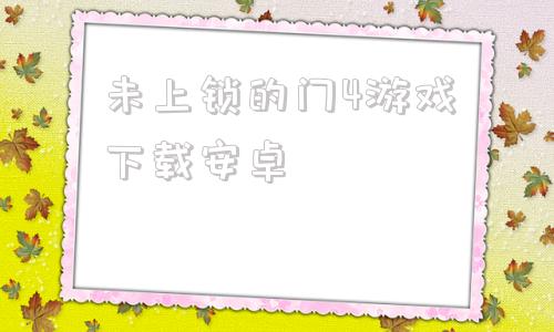 未上锁的门4游戏下载安卓家出少女123汉化版pc
