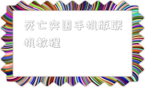 死亡突围手机版联机教程死亡突围僵尸战争官网入口