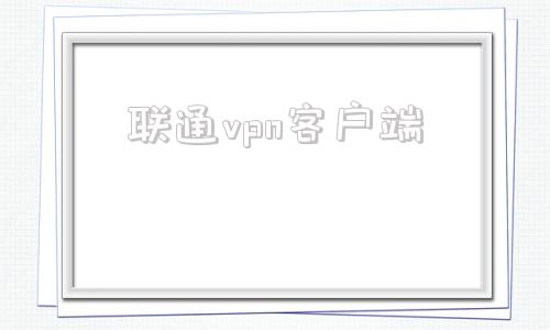 联通vpn客户端的简单介绍