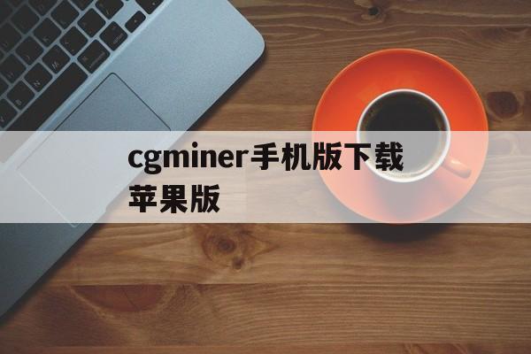 关于cgminer手机版下载苹果版的信息-第2张图片-QuickQ官网