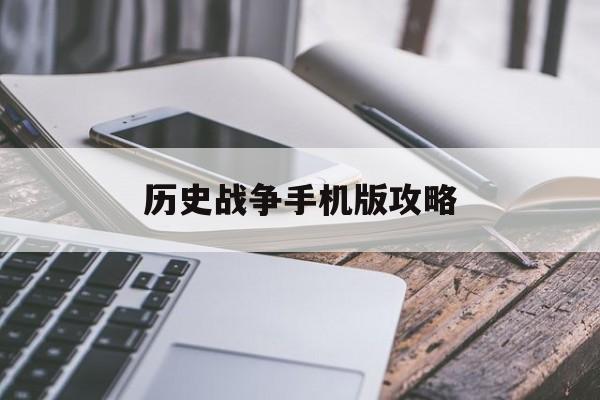 历史战争手机版攻略(历史战争史知识点总结)