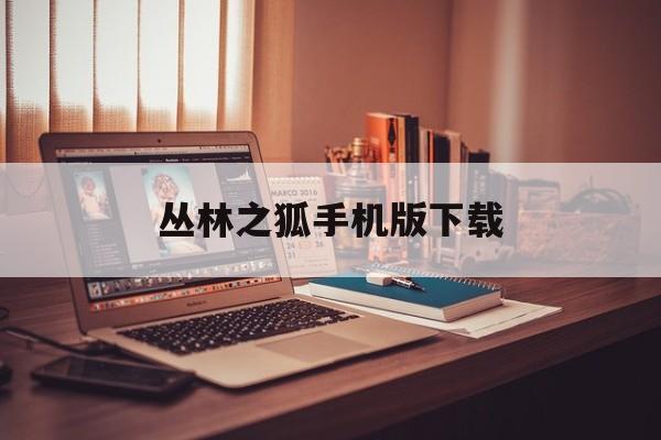 丛林之狐手机版下载(丛林之狐win10能玩吗)-第2张图片-QuickQ官网